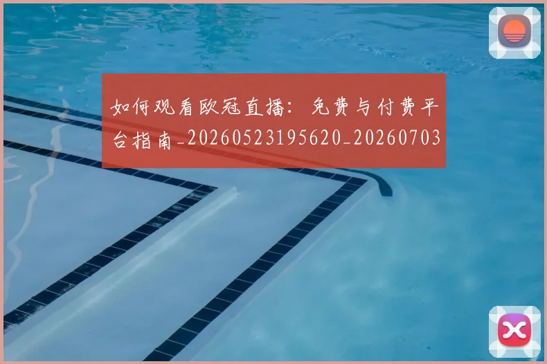 如何观看欧冠直播：免费与付费平台指南_20260523195620_20260703230822_20260722150435