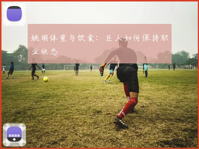 姚明体重与饮食：巨人如何保持职业状态