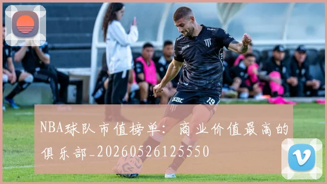 NBA球队市值榜单：商业价值最高的俱乐部_20260526125550