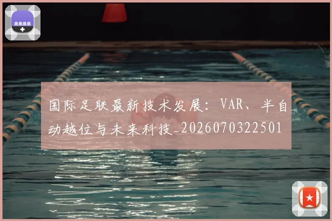 国际足联最新技术发展：VAR、半自动越位与未来科技_20260703225016