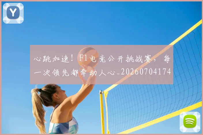 心跳加速！F1电竞公开挑战赛，每一次领先都牵动人心_20260704174056