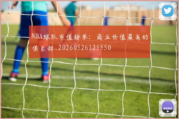 NBA球队市值榜单:商业价值最高的俱乐部_20260526125550