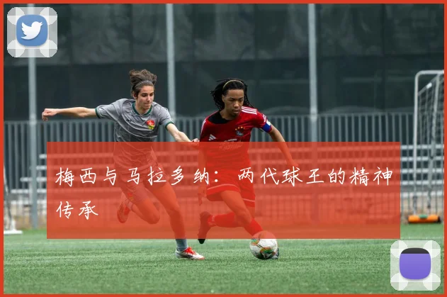 梅西与马拉多纳：两代球王的精神传承