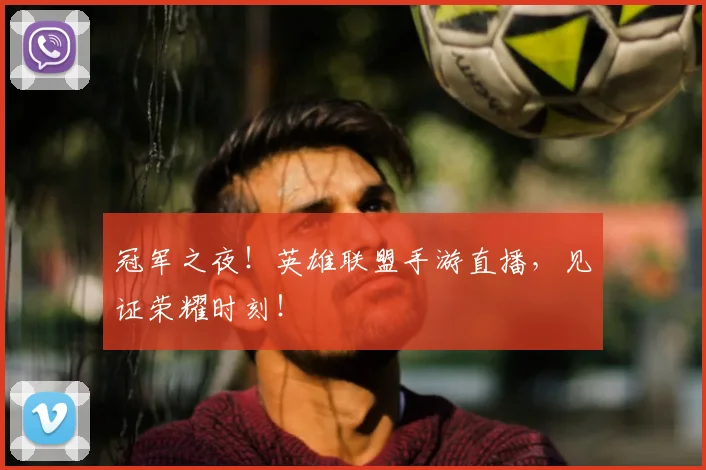 冠军之夜！英雄联盟手游直播，见证荣耀时刻！