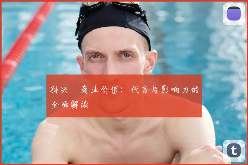 孙兴慜商业价值:代言与影响力的全面解读