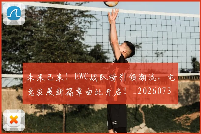 未来已来！EWC战队榜引领潮流，电竞发展新篇章由此开启！_20260731173905