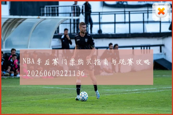NBA季后赛门票购买指南与观赛攻略_20260603221136