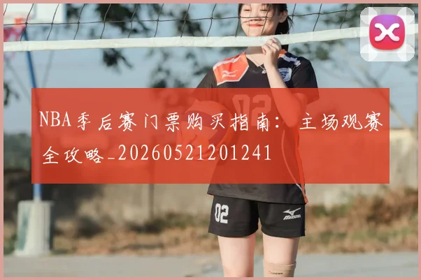 NBA季后赛门票购买指南：主场观赛全攻略_20260521201241