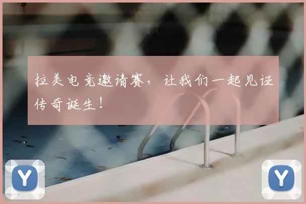 拉美电竞邀请赛，让我们一起见证传奇诞生！