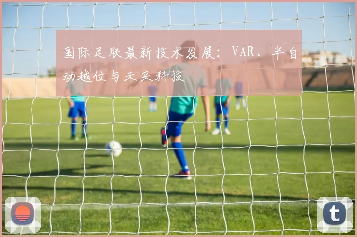 国际足联最新技术发展：VAR、半自动越位与未来科技