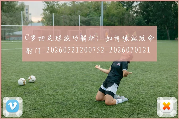 C罗的足球技巧解析：如何练就致命射门_20260521200752_20260701213815