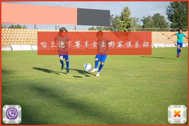 哈兰德下赛季会去哪家俱乐部