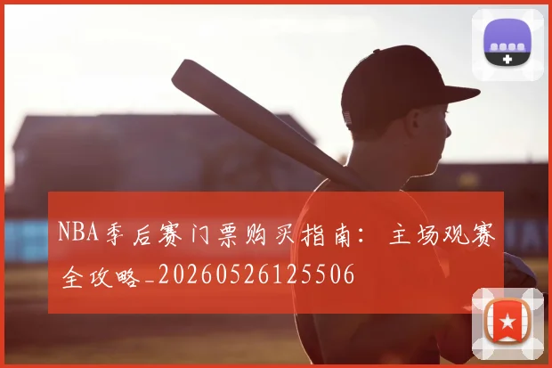 NBA季后赛门票购买指南：主场观赛全攻略_20260526125506
