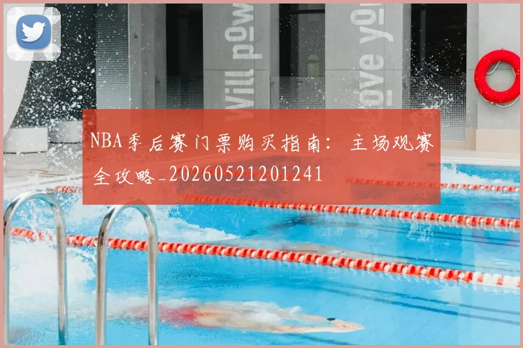 NBA季后赛门票购买指南：主场观赛全攻略_20260521201241
