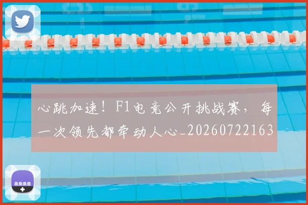 心跳加速！F1电竞公开挑战赛，每一次领先都牵动人心_20260722163652