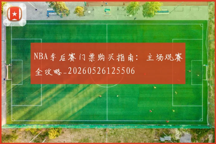 NBA季后赛门票购买指南：主场观赛全攻略_20260526125506
