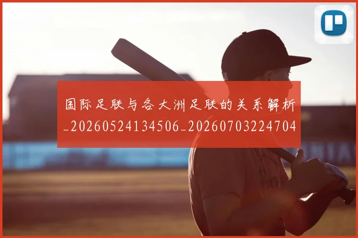 国际足联与各大洲足联的关系解析_20260524134506_20260703224704