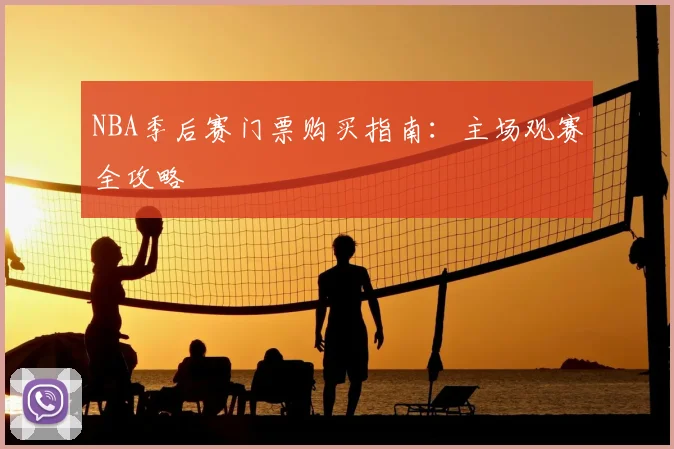 NBA季后赛门票购买指南：主场观赛全攻略