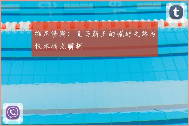维尼修斯：皇马新王的崛起之路与技术特点解析