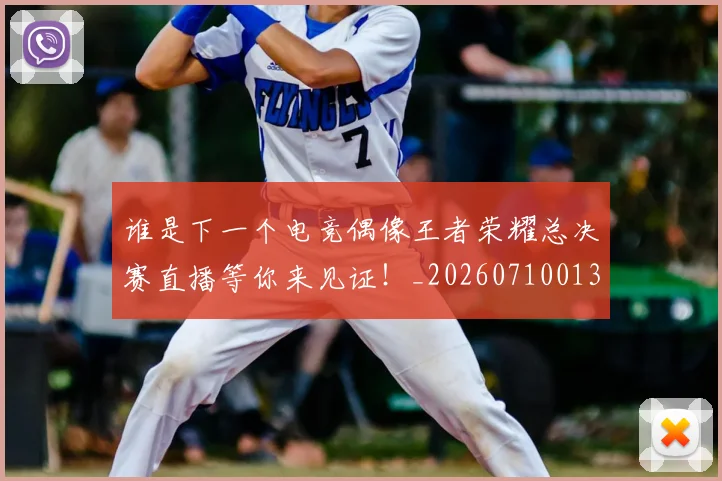谁是下一个电竞偶像王者荣耀总决赛直播等你来见证！_20260710013513