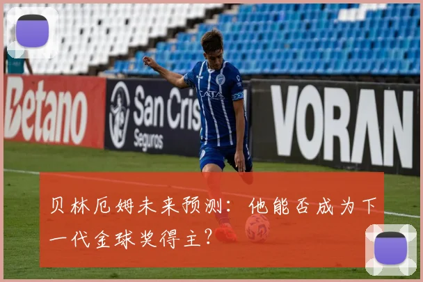 贝林厄姆未来预测:他能否成为下一代金球奖得主?