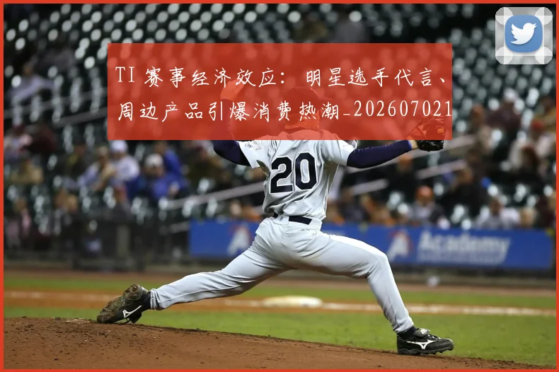 TI 赛事经济效应：明星选手代言、周边产品引爆消费热潮_20260702171930_20260714215157