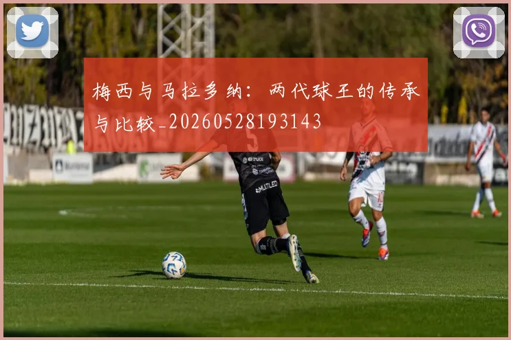 梅西与马拉多纳：两代球王的传承与比较_20260528193143