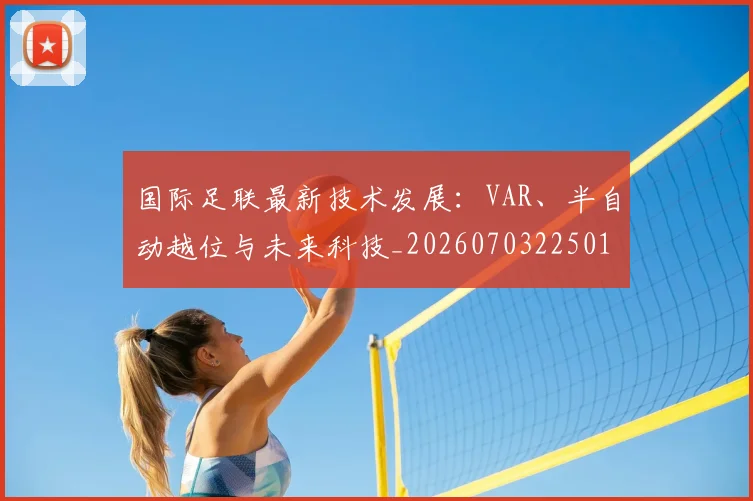 国际足联最新技术发展：VAR、半自动越位与未来科技_20260703225016