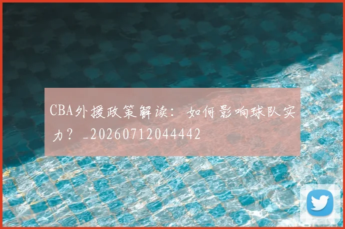 CBA外援政策解读：如何影响球队实力？_20260712044442