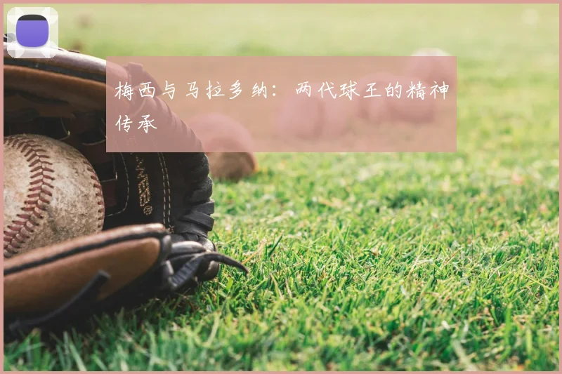 梅西与马拉多纳：两代球王的精神传承