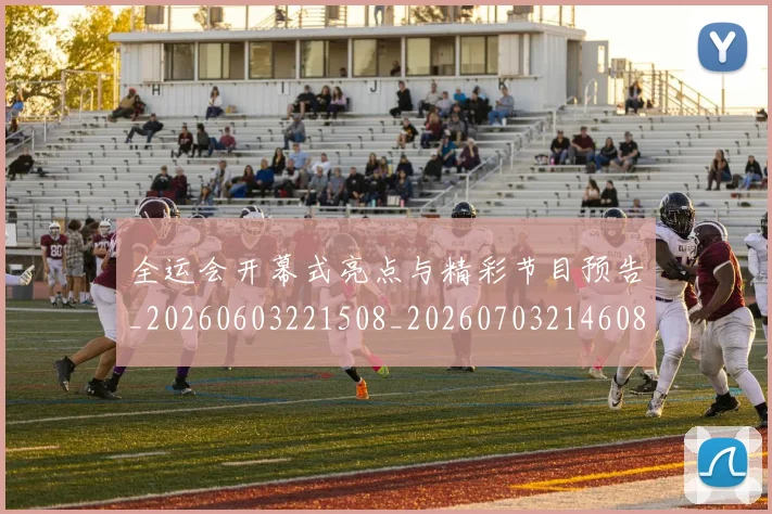 全运会开幕式亮点与精彩节目预告_20260603221508_20260703214608_20260718004147