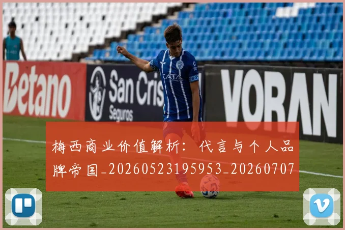 梅西商业价值解析：代言与个人品牌帝国_20260523195953_20260707023011