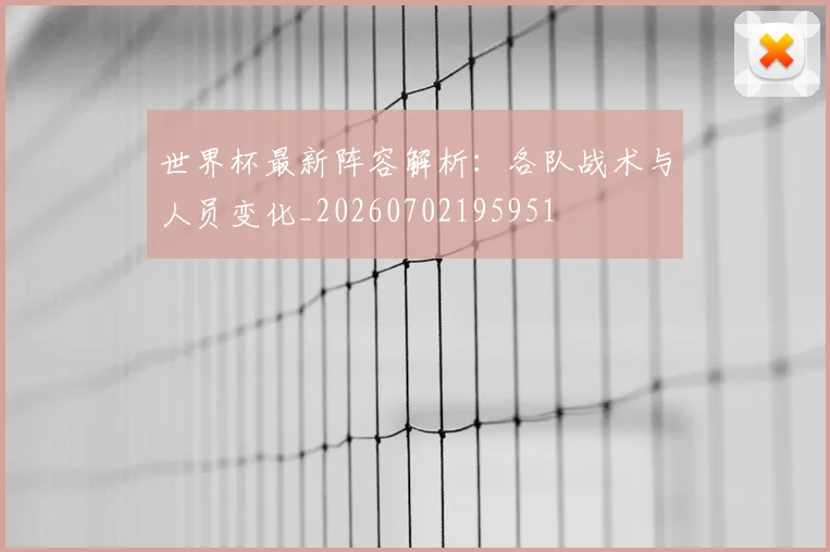 世界杯最新阵容解析：各队战术与人员变化_20260702195951