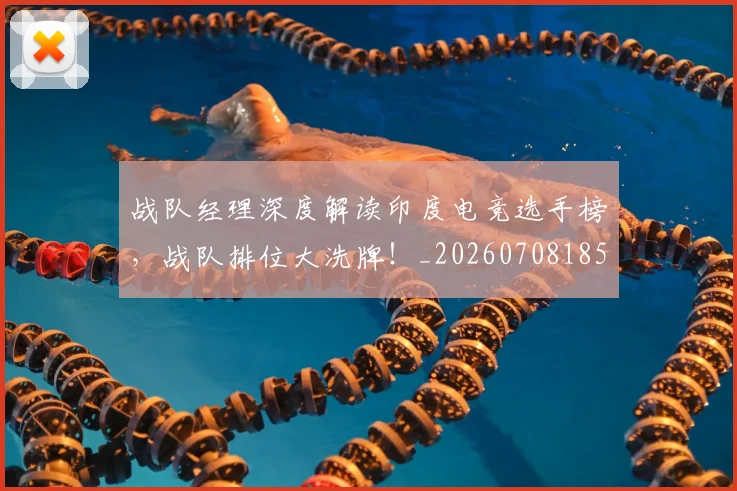 战队经理深度解读印度电竞选手榜，战队排位大洗牌！_20260708185817_20260723182035