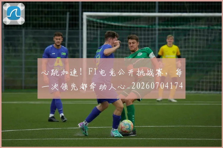 心跳加速!F1电竞公开挑战赛,每一次领先都牵动人心_20260704174056
