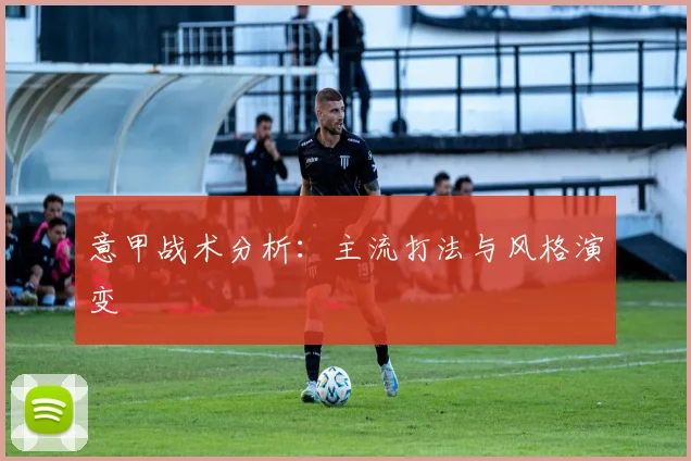 意甲战术分析：主流打法与风格演变