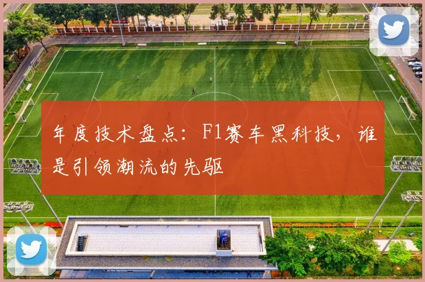 年度技术盘点：F1赛车黑科技，谁是引领潮流的先驱