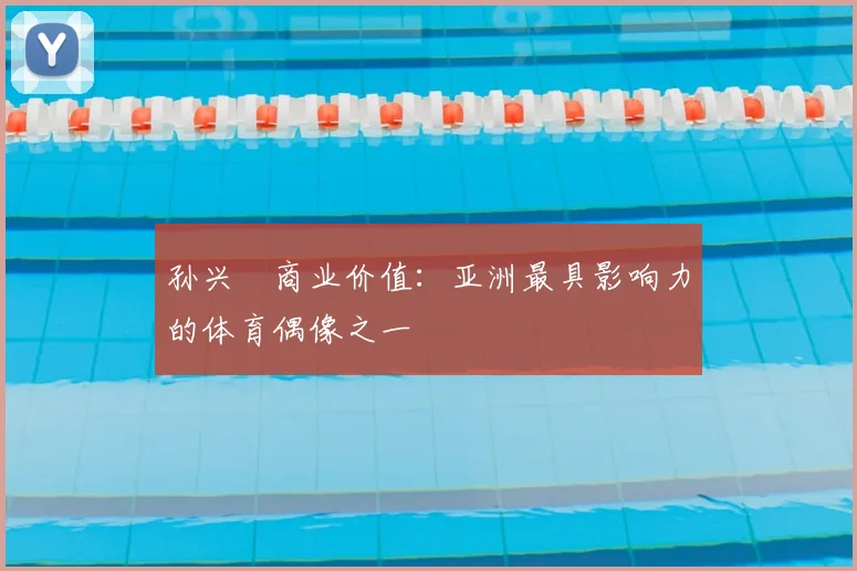 孙兴慜商业价值：亚洲最具影响力的体育偶像之一